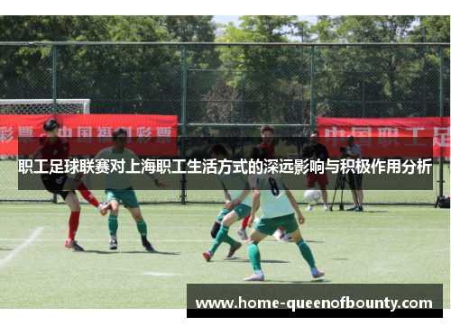 职工足球联赛对上海职工生活方式的深远影响与积极作用分析 职工足球联赛对上海职工生活方式的深远影响与积极作用分析