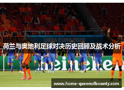 荷兰与奥地利足球对决历史回顾及战术分析 荷兰与奥地利足球对决历史回顾及战术分析