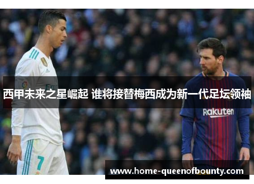 西甲未来之星崛起 谁将接替梅西成为新一代足坛领袖
