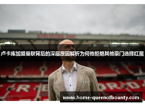 卢卡库加盟曼联背后的深层原因解析为何他拒绝其他豪门选择红魔 卢卡库加盟曼联背后的深层原因解析为何他拒绝其他豪门选择红魔