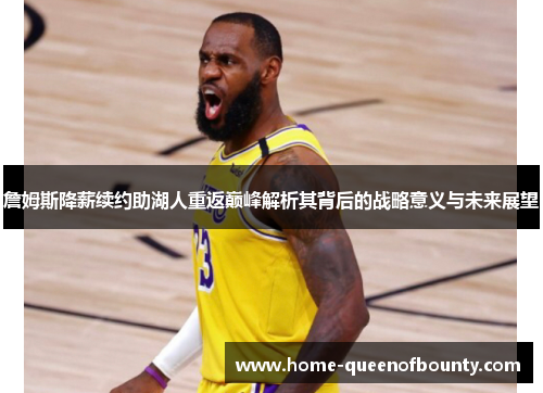 詹姆斯降薪续约助湖人重返巅峰解析其背后的战略意义与未来展望