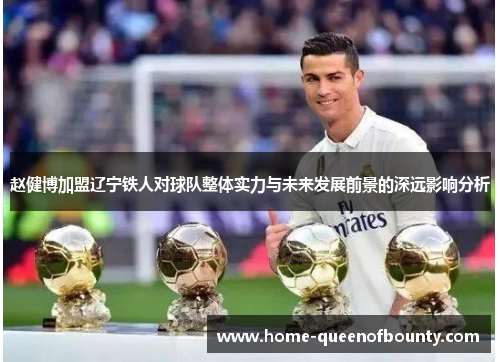 赵健博加盟辽宁铁人对球队整体实力与未来发展前景的深远影响分析