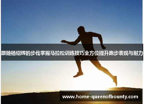 跟随杨绍辉的步伐掌握马拉松训练技巧全方位提升跑步表现与耐力