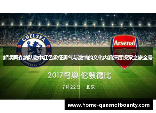 解读阿森纳队徽中红色象征勇气与激情的文化内涵深度探索之旅全景