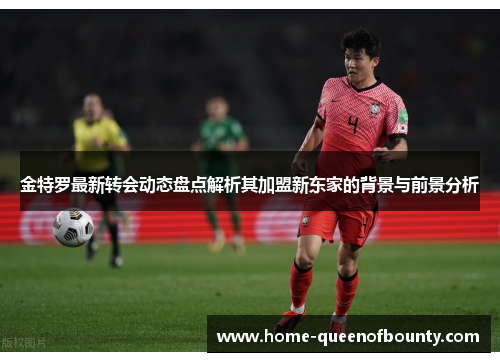 金特罗最新转会动态盘点解析其加盟新东家的背景与前景分析