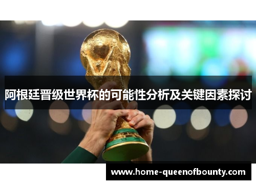 阿根廷晋级世界杯的可能性分析及关键因素探讨