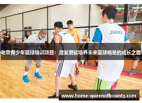 老詹青少年篮球培训项目：激发潜能培养未来篮球明星的成长之路