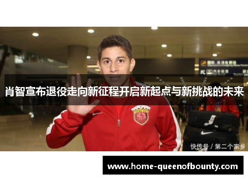 肖智宣布退役走向新征程开启新起点与新挑战的未来