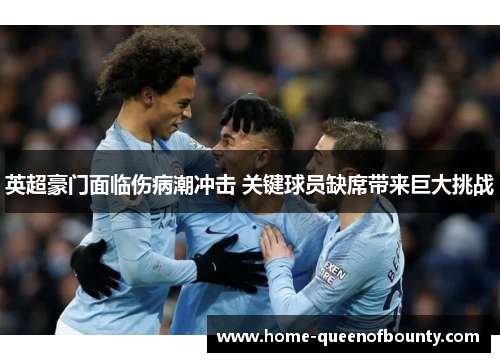 英超豪门面临伤病潮冲击 关键球员缺席带来巨大挑战 英超豪门面临伤病潮冲击 关键球员缺席带来巨大挑战
