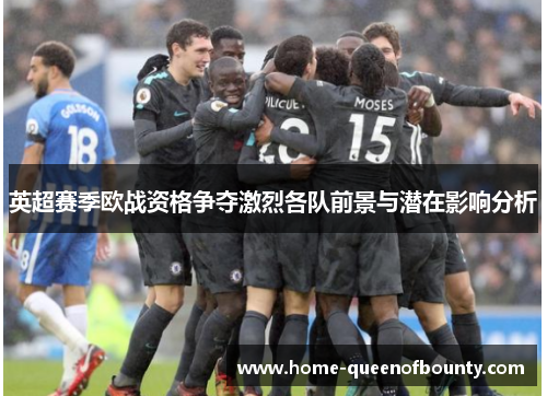 英超赛季欧战资格争夺激烈各队前景与潜在影响分析 英超赛季欧战资格争夺激烈各队前景与潜在影响分析