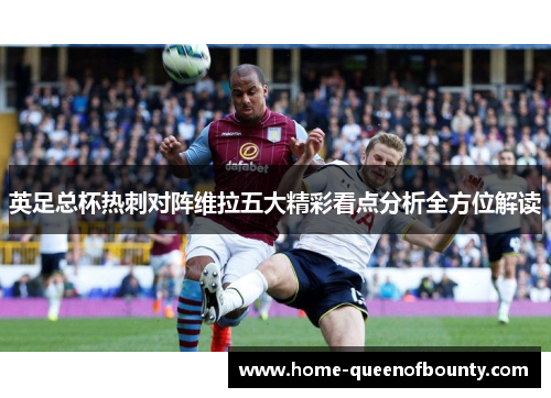 英足总杯热刺对阵维拉五大精彩看点分析全方位解读