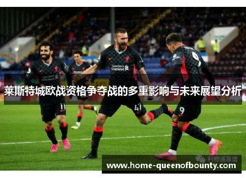 莱斯特城欧战资格争夺战的多重影响与未来展望分析 莱斯特城欧战资格争夺战的多重影响与未来展望分析