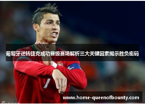 葡萄牙逆转捷克成功晋级赛场解析三大关键因素揭示胜负密码
