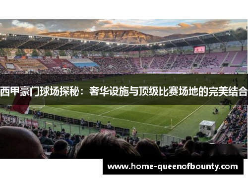 西甲豪门球场探秘：奢华设施与顶级比赛场地的完美结合