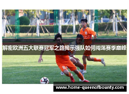 解密欧洲五大联赛冠军之路揭示强队如何闯荡赛季巅峰
