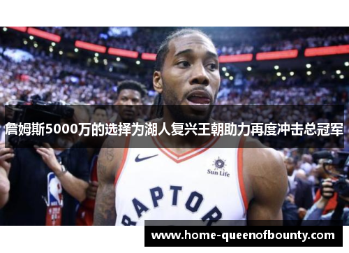 詹姆斯5000万的选择为湖人复兴王朝助力再度冲击总冠军