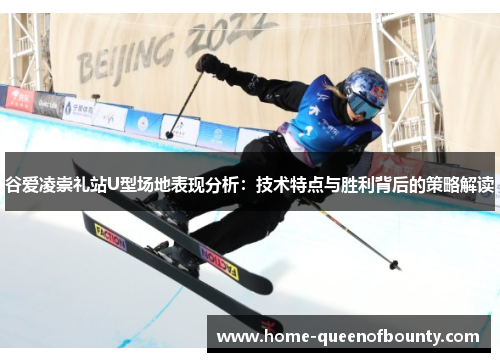 谷爱凌崇礼站U型场地表现分析：技术特点与胜利背后的策略解读