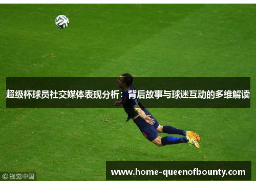 超级杯球员社交媒体表现分析：背后故事与球迷互动的多维解读
