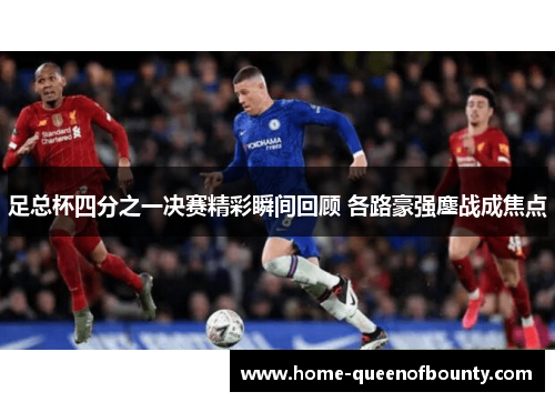 足总杯四分之一决赛精彩瞬间回顾 各路豪强鏖战成焦点 足总杯四分之一决赛精彩瞬间回顾 各路豪强鏖战成焦点
