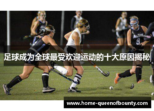 足球成为全球最受欢迎运动的十大原因揭秘 足球成为全球最受欢迎运动的十大原因揭秘