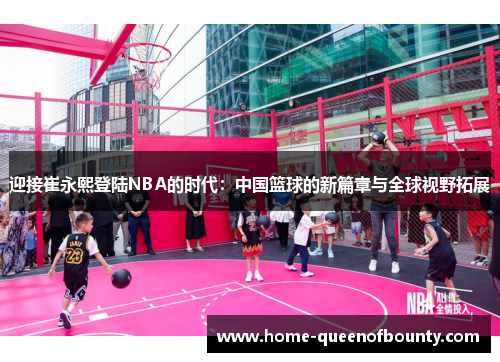 迎接崔永熙登陆NBA的时代:中国篮球的新篇章与全球视野拓展 迎接崔永熙登陆NBA的时代:中国篮球的新篇章与全球视野拓展