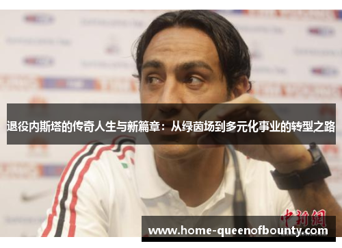 退役内斯塔的传奇人生与新篇章:从绿茵场到多元化事业的转型之路 退役内斯塔的传奇人生与新篇章:从绿茵场到多元化事业的转型之路