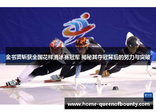 金书贤斩获全国花样滑冰赛冠军 揭秘其夺冠背后的努力与突破 金书贤斩获全国花样滑冰赛冠军 揭秘其夺冠背后的努力与突破