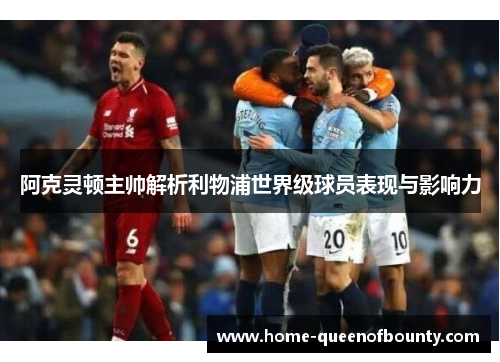 阿克灵顿主帅解析利物浦世界级球员表现与影响力 阿克灵顿主帅解析利物浦世界级球员表现与影响力
