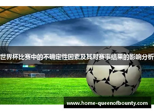 世界杯比赛中的不确定性因素及其对赛事结果的影响分析 世界杯比赛中的不确定性因素及其对赛事结果的影响分析