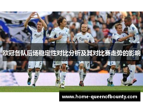 欧冠各队后场稳定性对比分析及其对比赛走势的影响