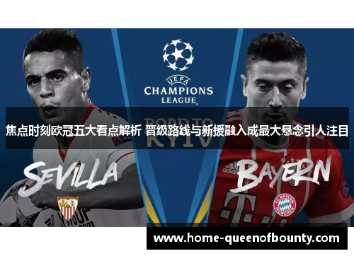 焦点时刻欧冠五大看点解析 晋级路线与新援融入成最大悬念引人注目