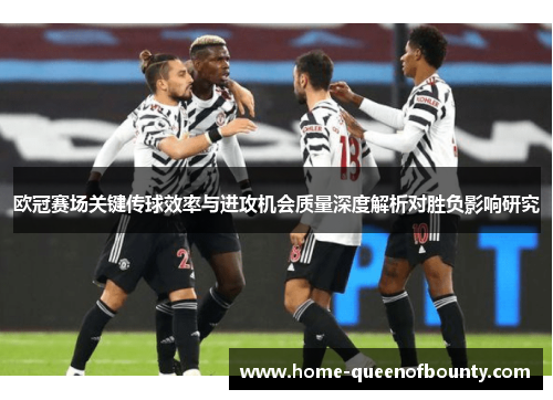 欧冠赛场关键传球效率与进攻机会质量深度解析对胜负影响研究