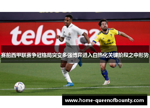 赛前西甲联赛争冠格局突变多强博弈进入白热化关键阶段之中形势 赛前西甲联赛争冠格局突变多强博弈进入白热化关键阶段之中形势