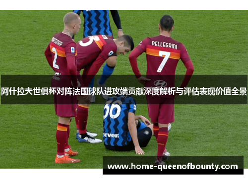 阿什拉夫世俱杯对阵法国球队进攻端贡献深度解析与评估表现价值全景