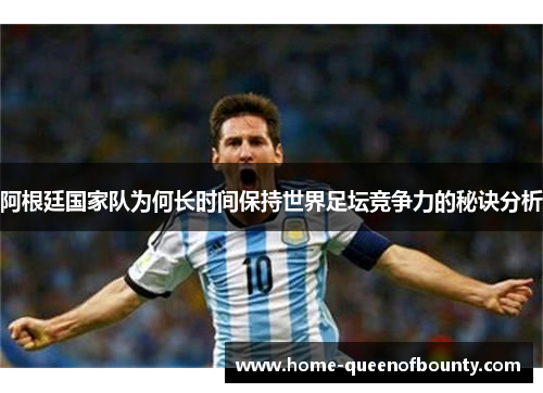 阿根廷国家队为何长时间保持世界足坛竞争力的秘诀分析 阿根廷国家队为何长时间保持世界足坛竞争力的秘诀分析