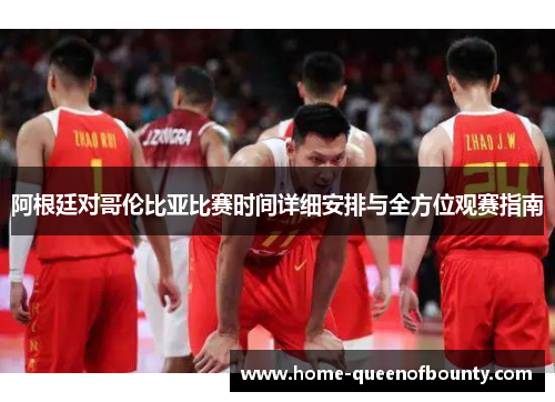 阿根廷对哥伦比亚比赛时间详细安排与全方位观赛指南 阿根廷对哥伦比亚比赛时间详细安排与全方位观赛指南