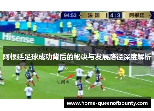 阿根廷足球成功背后的秘诀与发展路径深度解析