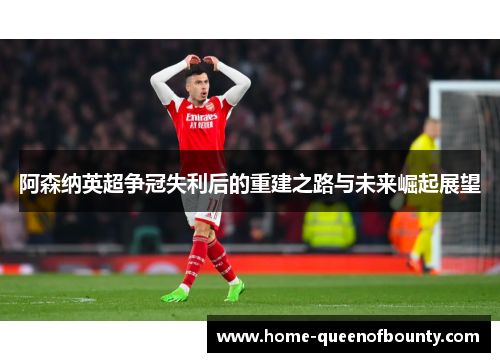 阿森纳英超争冠失利后的重建之路与未来崛起展望