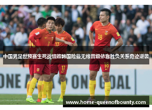 中国男足世预赛生死战惜败韩国险些无缘晋级依靠胜负关系奇迹逆袭