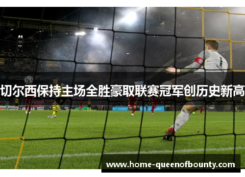 切尔西保持主场全胜豪取联赛冠军创历史新高