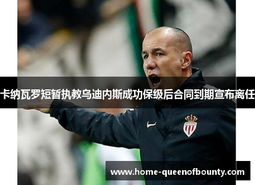 卡纳瓦罗短暂执教乌迪内斯成功保级后合同到期宣布离任 卡纳瓦罗短暂执教乌迪内斯成功保级后合同到期宣布离任