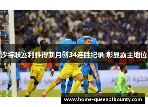 沙特联赛利雅得新月创34连胜纪录 彰显霸主地位