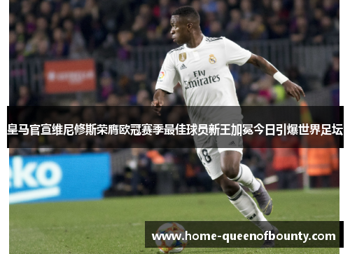 皇马官宣维尼修斯荣膺欧冠赛季最佳球员新王加冕今日引爆世界足坛 皇马官宣维尼修斯荣膺欧冠赛季最佳球员新王加冕今日引爆世界足坛