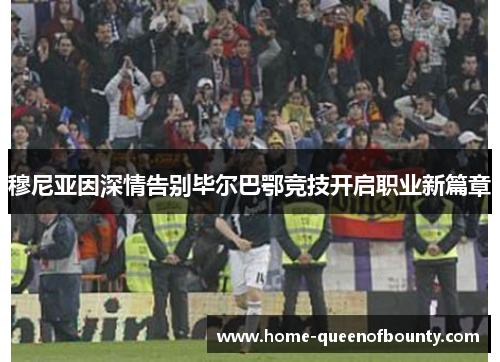 穆尼亚因深情告别毕尔巴鄂竞技开启职业新篇章