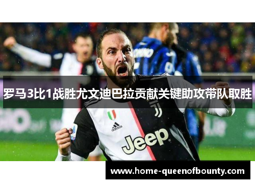 罗马3比1战胜尤文迪巴拉贡献关键助攻带队取胜