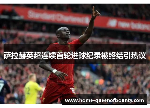 萨拉赫英超连续首轮进球纪录被终结引热议