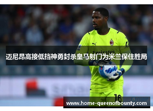 迈尼昂高接低挡神勇封杀皇马射门为米兰保住胜局