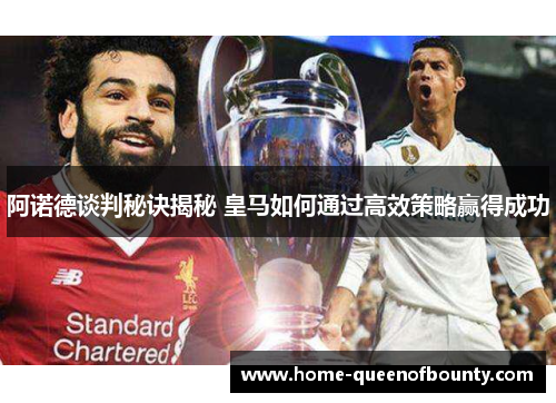 阿诺德谈判秘诀揭秘 皇马如何通过高效策略赢得成功