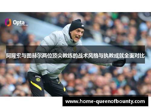 阿隆索与图赫尔两位顶尖教练的战术风格与执教成就全面对比