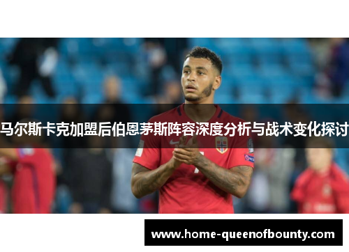 马尔斯卡克加盟后伯恩茅斯阵容深度分析与战术变化探讨